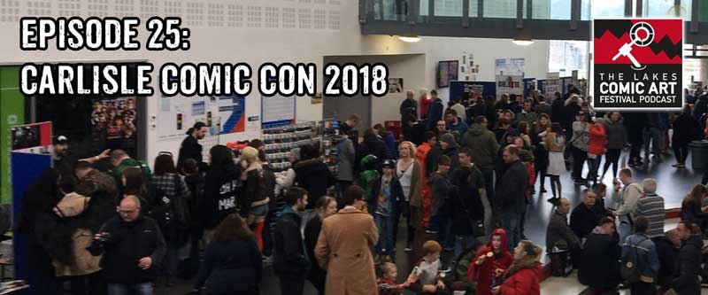 Lakes International Comic Art Festival Podcast - Episode 25 - Carlisle Comic Con