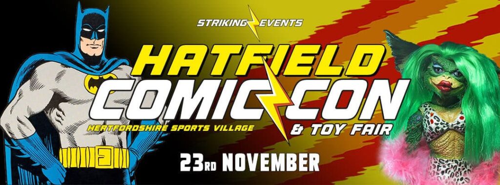 Hatfield Comic Con & Toy Fair
Sunday 23rd November 2025
Hertfordshire Sports Village, de Havilland Campus, Hatfield Business Park, Hatfield AL10 9EU
