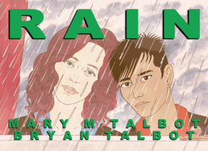 The cover of Rain by Mary and Bryan Talbot, which will get its launch at this year's Festival, published by Jonathan Cape. Set against the backdrop of disastrous floods in the North of England, Rain dramatically chronicles the developing relationship between two young women, one of whom is a committed environmental campaigner. Their wild Brontë moorland is being criminally mismanaged, crops are being systematically poisoned and birds and animals are being slaughtered