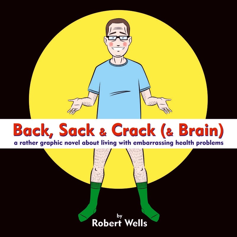 Back, Sack & Crack (& Brain): A Rather Graphic Novel About Living With Embarrassing Health Problems by Robert Wells
