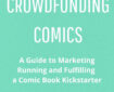Crowdfunding Comics: A Guide to Marketing, Running and Fulfilling a Comic Book Kickstarter SNIP - 2021