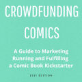 Crowdfunding Comics: A Guide to Marketing, Running and Fulfilling a Comic Book Kickstarter SNIP - 2021