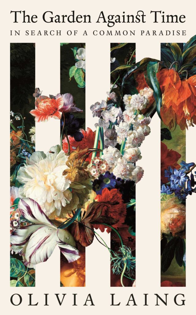 The Garden Against Time: In Search of a Common Paradise, Olivia Laing (Picador)