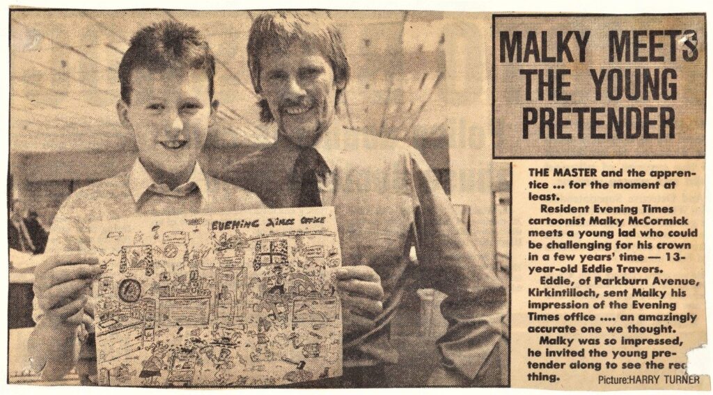 Artist Edd Travers was inspired as a youngster by Malky, meeting him at the offices of Scotland’s Evening Times, after sending him one of his cartoons. Malky sent him a cartoon urging ‘Keep on Droon Eddie’. Clipping via Edd Travers