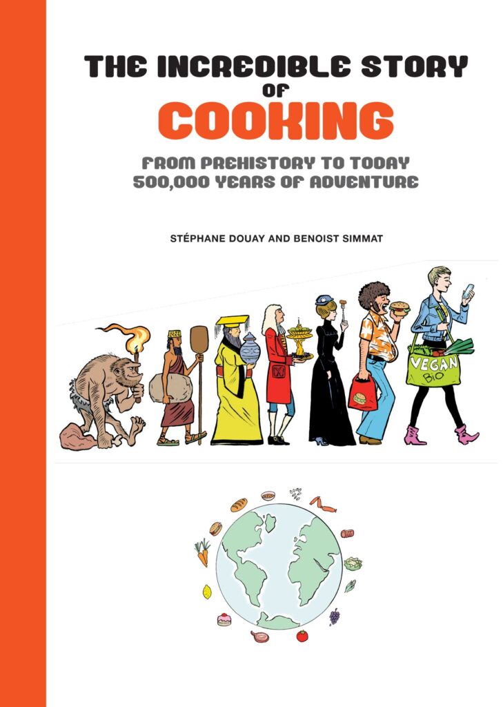 The Incredible Story of Cooking: From Prehistory to Today, 500,000 Years of Adventure by Benoist Simmat. English Edition by NBM. Originally published in French as L'Incroyable Histoire de la cuisine by Les Arènes BD in 2021. Translated by Montana Kane