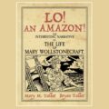 Lo! An Amazon! The Interesting Narrative of the Life of Mary Wollstonecraft by Mary M. Talbot and Bryan Talbot