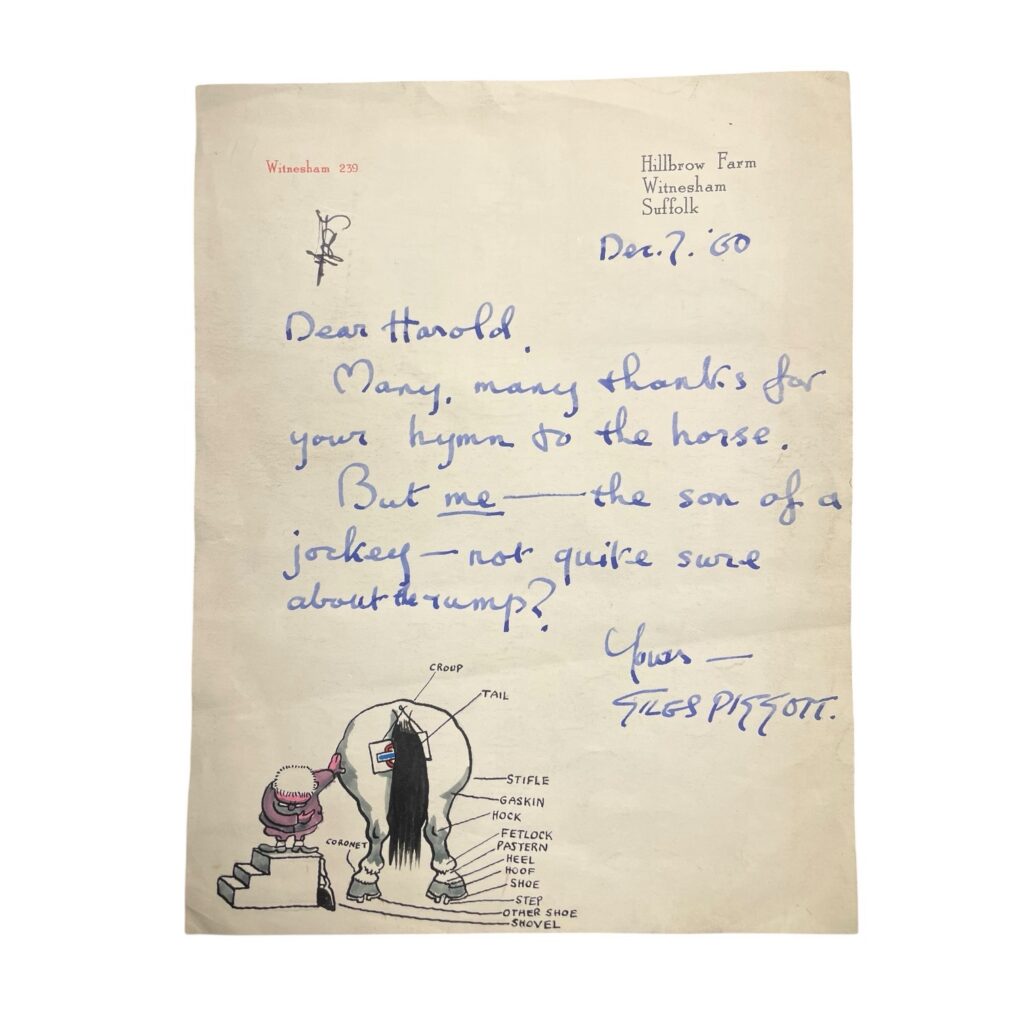 Giles Autograph letter, signed ‘GILES PIGGOTT’, with a drawing by Giles. The letter is signed ‘GILES PIGGOTT’, with a humorously-labelled coloured ink drawing of a horse’s rump with a London Underground sign, along with a depiction of the artist, letter reading "Many, many thanks for your hymn to the horse. But me - the son of a jockey - not quite sure of the rump?", addressed to Daily Express assistant editor Harold Keeble, on Hillbrow Farm headed paper, ink mark upper left, one page, 4to, 7 December 1960. Berty Giles had hoped that his son would follow the family profession but, as Giles recalled, he proved a disappointment “by going overweight at an early age and sprouting to an impossible stature of five-ten.” Nevertheless, horse racing and betting featured prominently in the Giles Family series, as one of Grandma’s favourite pastimes. Provenance: Gifted by the artist to his friend Harold Keeble, who worked as an assistant editor of The Daily Express, and editor of the Sunday Express from 1952 - 54. Subsequently gifted to the vendor.