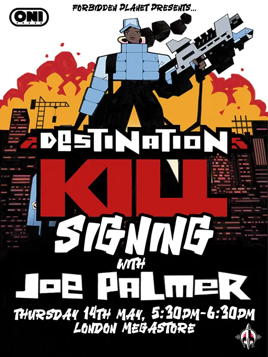 Joe Palmer Signing Destination Kill #1
6.30 - 7.30pm Thursday 14th May 2026
Forbidden Planet London Megastore, 179 Shaftesbury Avenue, London, WC2H 8JR