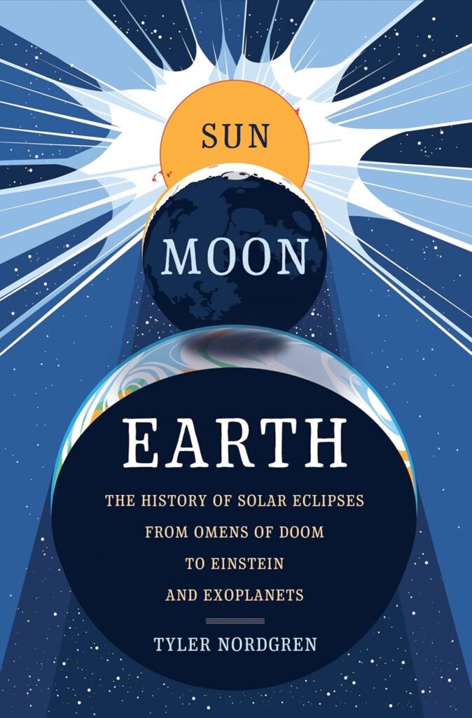 Sun Moon Earth: The History of Solar Eclipses from Omens of Doom to Einstein and Exoplanets by Dr. Tyler Nordgren