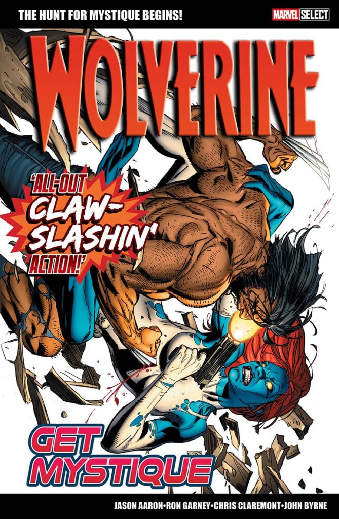 MARVEL SELECT WOLVERINE GET MYSTIQUE
Writers: Jason Aaron and Chris Claremont Artists: Ron Garney and John Byrne
Diamond Code: AUG262172
Price: £10.99
Release Date: 3rd September 2026
Format: Trade Paperback
ISBN: 9781804913741
Page Count: 152 pp
Trim Size: 26 x 17 Age Rating: All Ages / Unrated