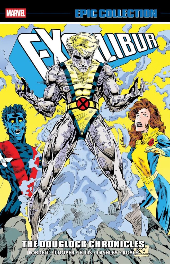 Excalibur Epic Collection: The Douglock Chronicles Written by Richard Ashford, Scott Lobdell, Christian Cooper, Warren Ellis, Todd Dezago, Fabian Nicieza & More Penciled by Ken Lashley, Robert Brown, John Royle, Amanda Conner, Terry Dodson, Daerick Gross, Tony Daniel & More Publisher: Marvel - US (Penguin Random House Group) ISBN-13: 978-1302969479
