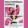 Multimodal Comics: The Evolution of Comics Studies, edited by Madeline B. Gangnes, Christopher Murray and Julia Round