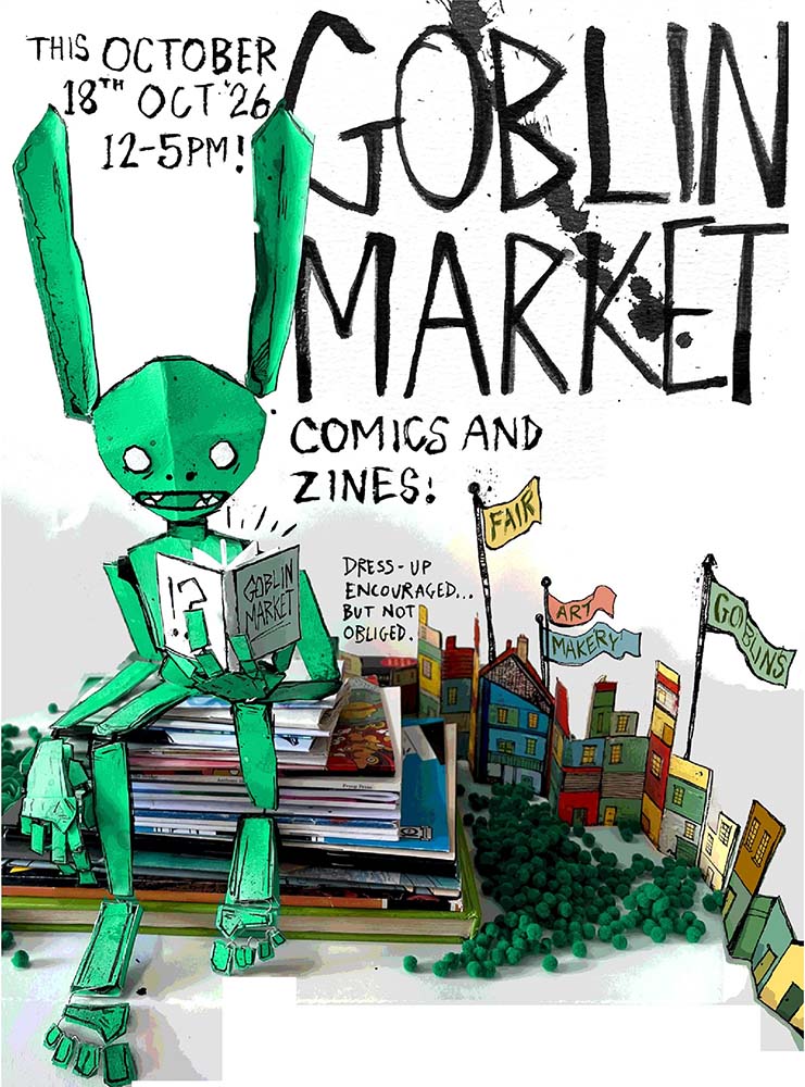 Goblin Market Comics and Zines 2026: A Comics and Zine Fair for Goblins 12 noon to 5.00pm Sunday 18th October 2026 Stanley Arts, 12 South Norwood Hill London SE25 6AB | Free